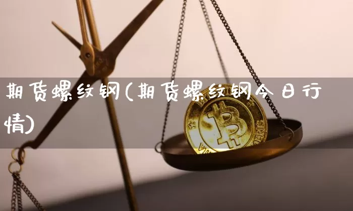 期货螺纹钢(期货螺纹钢今日行情)_https://www.erdeww.com_期货_第1张