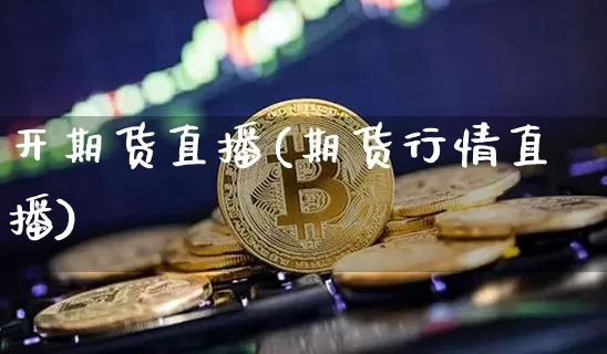 开期货直播(期货行情直播)_https://www.erdeww.com_期货走势_第1张