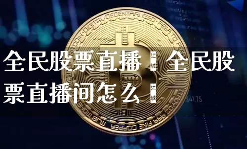 全民股票直播闿全民股票直播间怎么迿_https://www.erdeww.com_期货行情_第1张