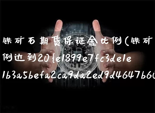 铁矿石期货保证金比例(铁矿石期货保证金比例达到20%)_https://www.erdeww.com_期货行情_第1张