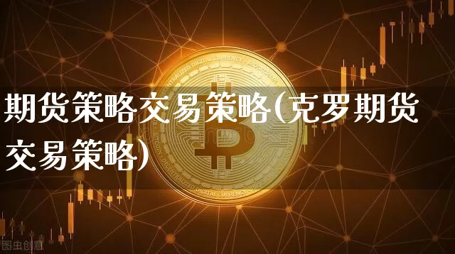 期货策略交易策略(克罗期货交易策略)_https://www.erdeww.com_期货_第1张