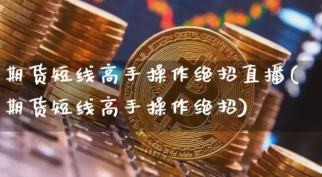 期货短线高手操作绝招直播(期货短线高手操作绝招)_https://www.erdeww.com_期货走势_第1张