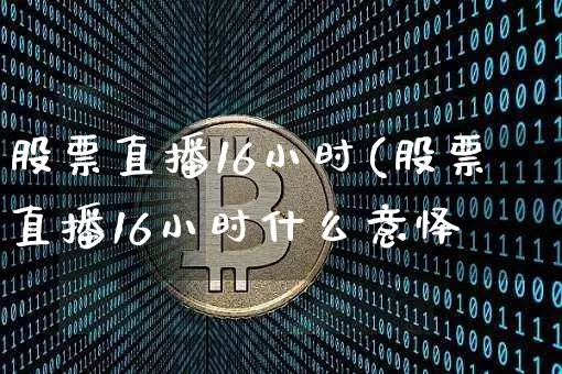 股票直播16小时(股票直播16小时什么意怿_https://www.erdeww.com_期货行情_第1张