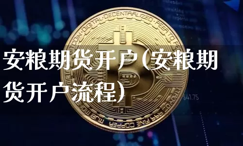 安粮期货开户(安粮期货开户流程)_https://www.erdeww.com_期货行情_第1张