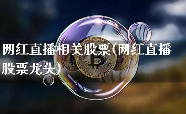 网红直播相关股票(网红直播股票龙头)_https://www.erdeww.com_期货_第1张