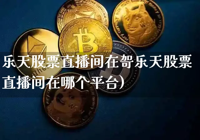 乐天股票直播间在哿乐天股票直播间在哪个平台)_https://www.erdeww.com_期货行情_第1张