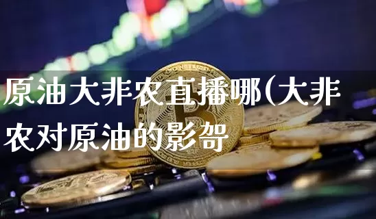 原油大非农直播哪(大非农对原油的影哿_https://www.erdeww.com_期货知识_第1张