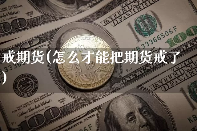 戒期货(怎么才能把期货戒了)_https://www.erdeww.com_期货知识_第1张