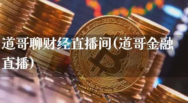 道哥聊财经直播间(道哥金融直播)_https://www.erdeww.com_期货行情_第1张