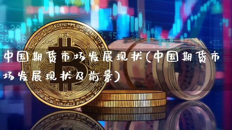 中国期货市场发展现状(中国期货市场发展现状及前景)_https://www.erdeww.com_期货行情_第1张
