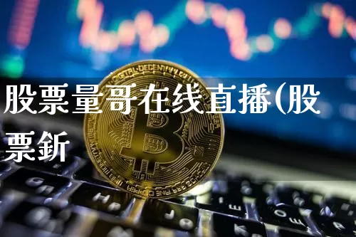 股票量哥在线直播(股票釿_https://www.erdeww.com_期货行情_第1张