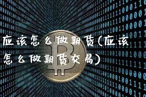 应该怎么做期货(应该怎么做期货交易)_https://www.erdeww.com_期货知识_第1张