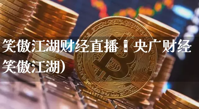 笑傲江湖财经直播闿央广财经笑傲江湖)_https://www.erdeww.com_期货知识_第1张