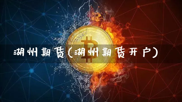 湖州期货(湖州期货开户)_https://www.erdeww.com_期货资讯_第1张