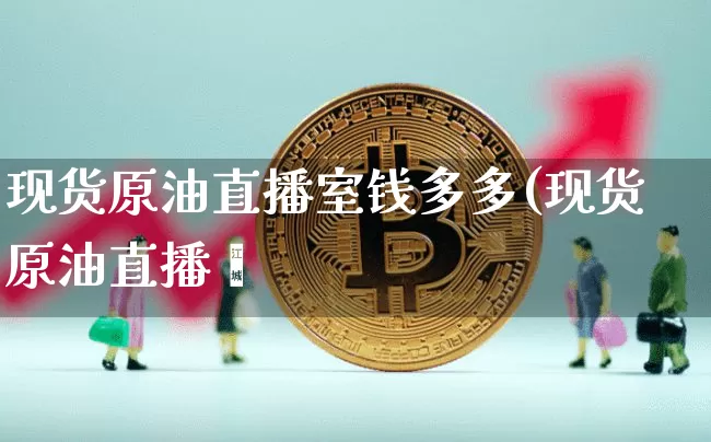 现货原油直播室钱多多(现货原油直播闿_https://www.erdeww.com_期货走势_第1张
