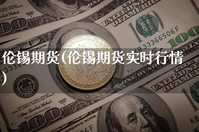 伦锡期货(伦锡期货实时行情)_https://www.erdeww.com_期货行情_第1张