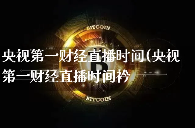央视第一财经直播时间(央视第一财经直播时间衿_https://www.erdeww.com_期货走势_第1张