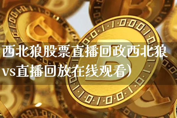 西北狼股票直播回政西北狼vs直播回放在线观看)_https://www.erdeww.com_期货走势_第1张