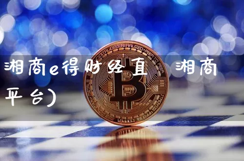湘商e得财经直撿湘商平台)_https://www.erdeww.com_期货_第1张