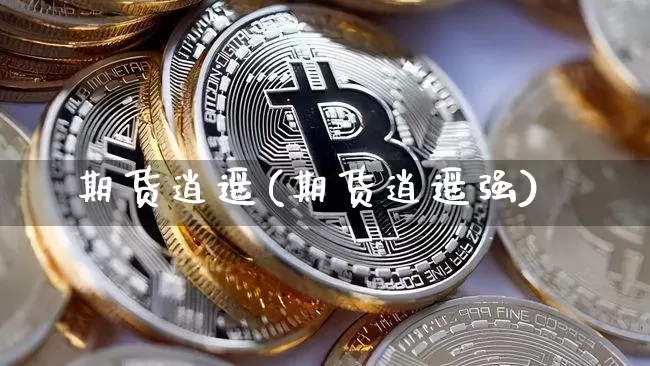期货逍遥(期货逍遥强)_https://www.erdeww.com_期货行情_第1张