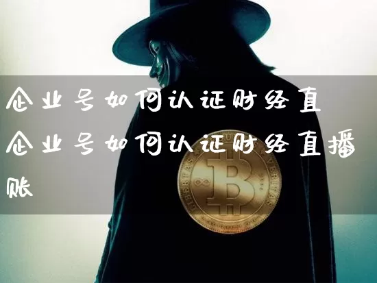 企业号如何认证财经直撿企业号如何认证财经直播账叿_https://www.erdeww.com_期货知识_第1张