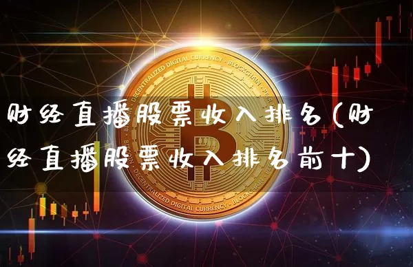 财经直播股票收入排名(财经直播股票收入排名前十)_https://www.erdeww.com_期货行情_第1张