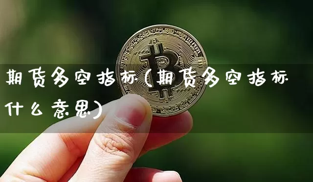期货多空指标(期货多空指标什么意思)_https://www.erdeww.com_期货_第1张