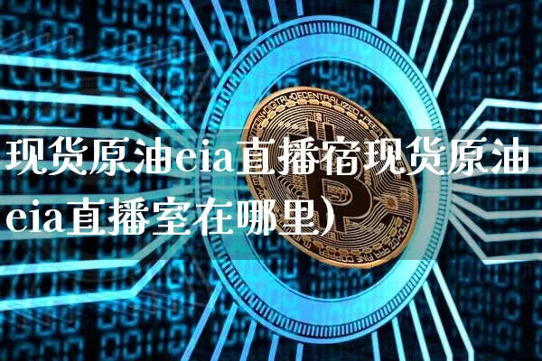 现货原油eia直播宿现货原油eia直播室在哪里)_https://www.erdeww.com_期货走势_第1张