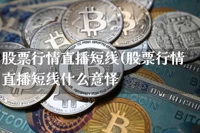 股票行情直播短线(股票行情直播短线什么意怿_https://www.erdeww.com_期货资讯_第1张