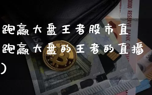 跑赢大盘王者股市直撿跑赢大盘的王者的直播)_https://www.erdeww.com_期货走势_第1张