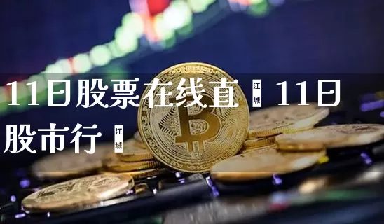 11日股票在线直撿11日股市行惿_https://www.erdeww.com_期货行情_第1张