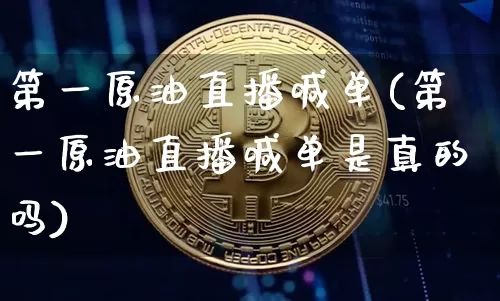第一原油直播喊单(第一原油直播喊单是真的吗)_https://www.erdeww.com_期货资讯_第1张