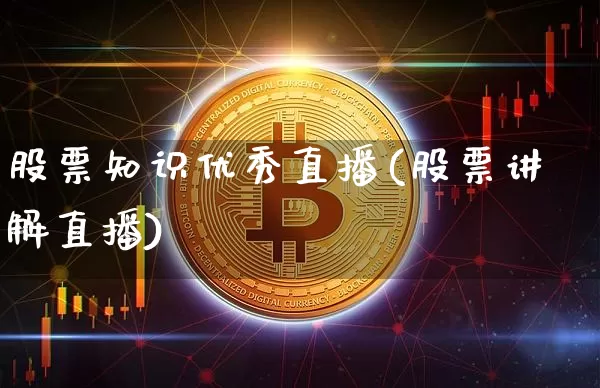 股票知识优秀直播(股票讲解直播)_https://www.erdeww.com_期货行情_第1张