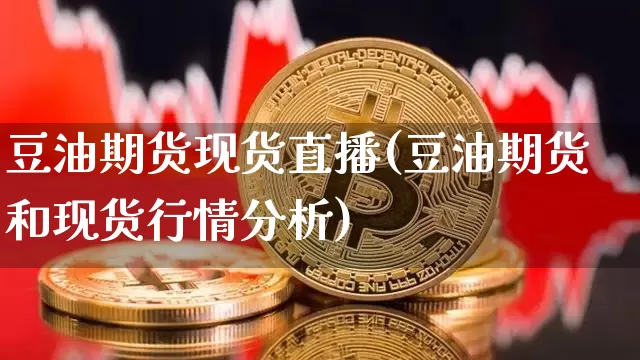 豆油期货现货直播(豆油期货和现货行情分析)_https://www.erdeww.com_期货_第1张