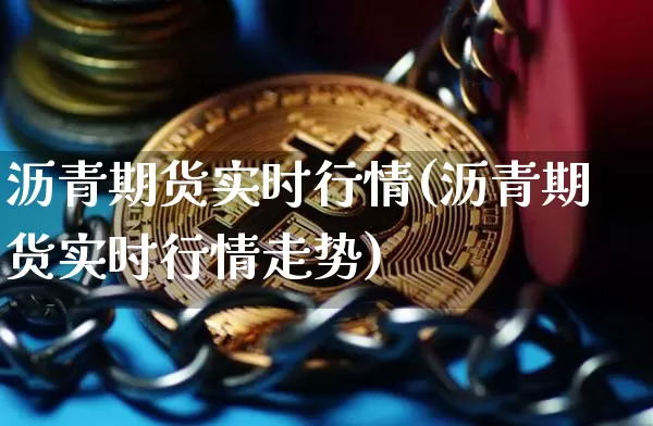 沥青期货实时行情(沥青期货实时行情走势)_https://www.erdeww.com_期货知识_第1张