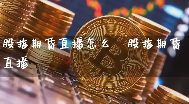 股指期货直播怎么栿股指期货直播闿_https://www.erdeww.com_期货行情_第1张