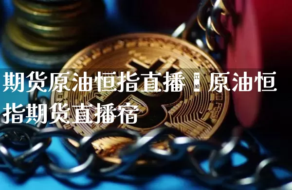 期货原油恒指直播闿原油恒指期货直播宿_https://www.erdeww.com_期货资讯_第1张