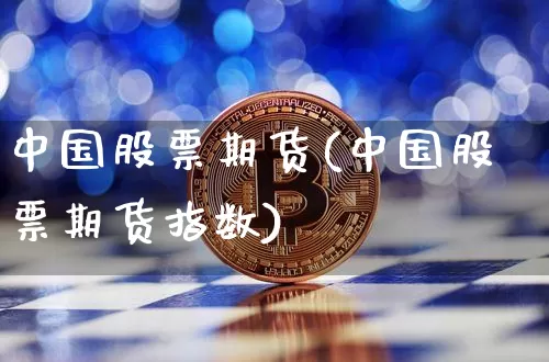 中国股票期货(中国股票期货指数)_https://www.erdeww.com_期货知识_第1张