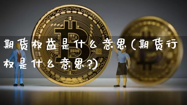 期货权益是什么意思(期货行权是什么意思?)_https://www.erdeww.com_期货_第1张