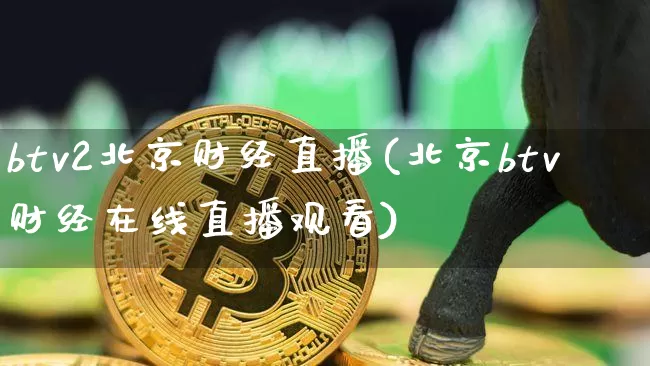 btv2北京财经直播(北京btv财经在线直播观看)_https://www.erdeww.com_期货知识_第1张