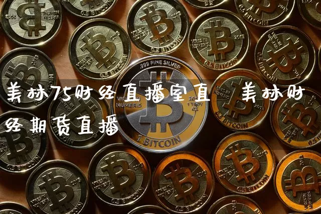 美林75财经直播室直撿美林财经期货直播闿_https://www.erdeww.com_期货走势_第1张