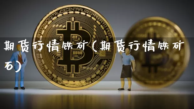 期货行情铁矿(期货行情铁矿石)_https://www.erdeww.com_期货行情_第1张