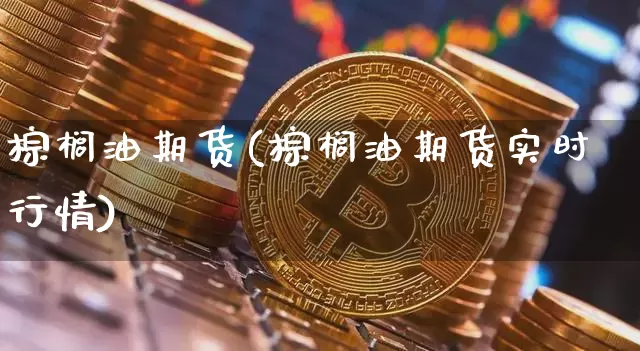 棕榈油期货(棕榈油期货实时行情)_https://www.erdeww.com_期货走势_第1张