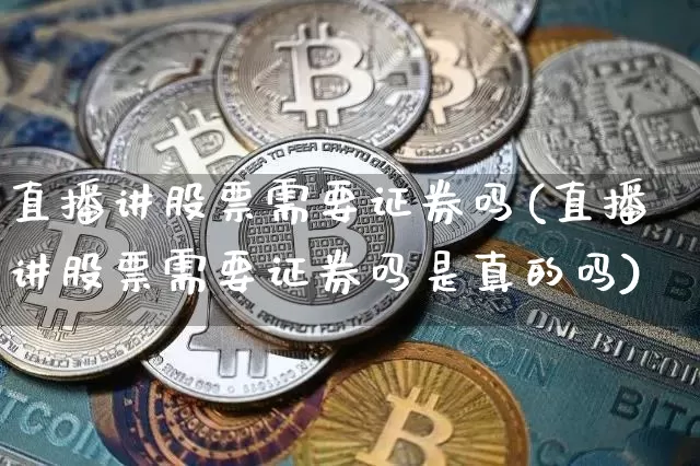 直播讲股票需要证券吗(直播讲股票需要证券吗是真的吗)_https://www.erdeww.com_期货资讯_第1张