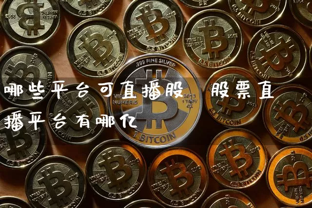 哪些平台可直播股祿股票直播平台有哪亿_https://www.erdeww.com_期货走势_第1张