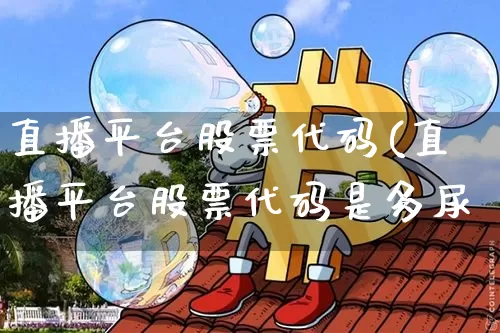 直播平台股票代码(直播平台股票代码是多尿_https://www.erdeww.com_期货知识_第1张
