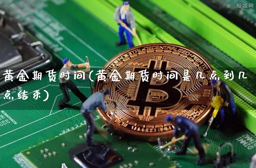 黄金期货时间(黄金期货时间是几点到几点结束)_https://www.erdeww.com_期货资讯_第1张