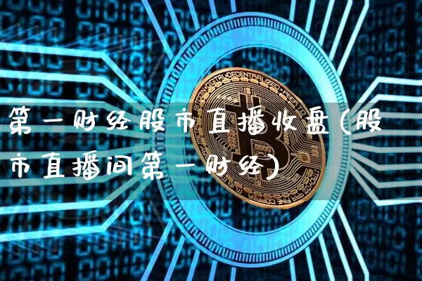 第一财经股市直播收盘(股市直播间第一财经)_https://www.erdeww.com_期货知识_第1张