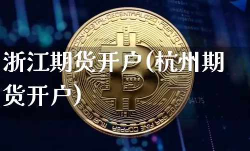浙江期货开户(杭州期货开户)_https://www.erdeww.com_期货走势_第1张