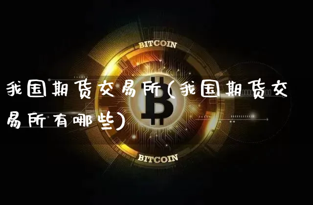 我国期货交易所(我国期货交易所有哪些)_https://www.erdeww.com_期货行情_第1张